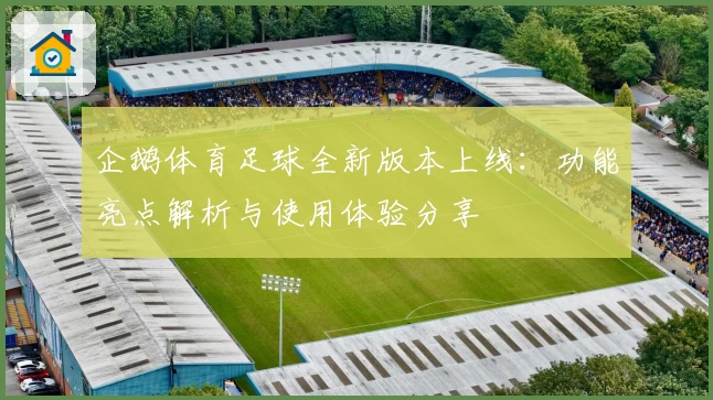 企鹅体育足球全新版本上线:功能亮点解析与使用体验分享