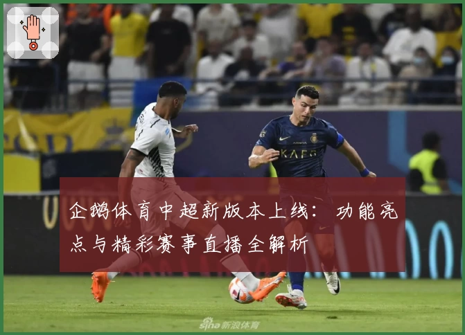 企鹅体育中超新版本上线：功能亮点与精彩赛事直播全解析