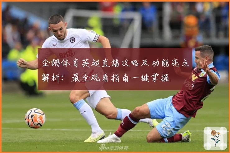 企鹅体育英超直播攻略及功能亮点解析：最全观看指南一键掌握