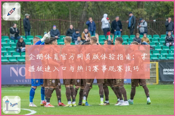 企鹅体育官方网页版体验指南:掌握极速入口与热门赛事观赛技巧