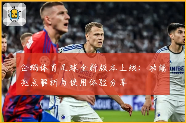 企鹅体育足球全新版本上线:功能亮点解析与使用体验分享