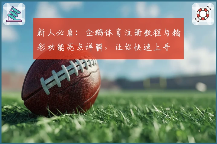 新人必看：企鹅体育注册教程与精彩功能亮点详解，让你快速上手