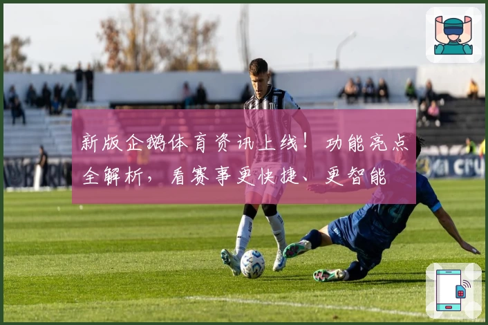 新版企鹅体育资讯上线！功能亮点全解析，看赛事更快捷、更智能