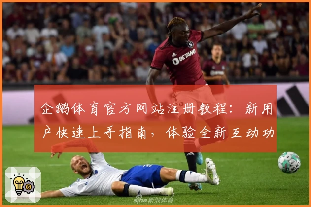 企鹅体育官方网站注册教程：新用户快速上手指南，体验全新互动功能