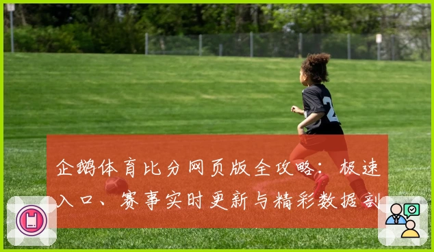 企鹅体育比分网页版全攻略：极速入口、赛事实时更新与精彩数据剖析