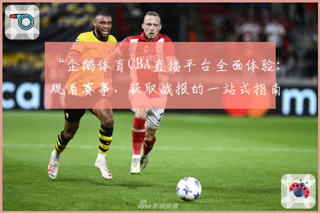 “企鹅体育CBA直播平台全面体验：观看赛事、获取战报的一站式指南”