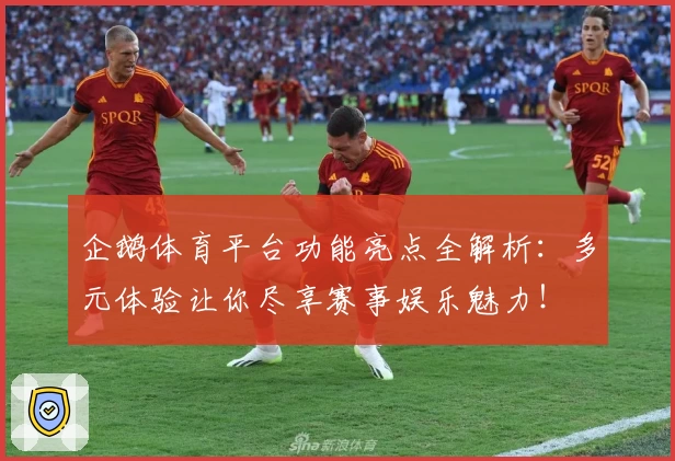 企鹅体育平台功能亮点全解析：多元体验让你尽享赛事娱乐魅力！