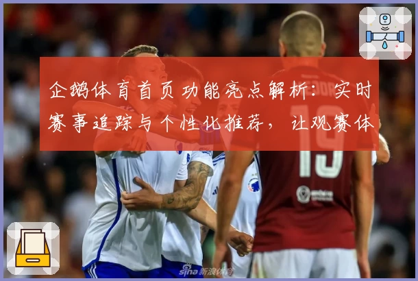 企鹅体育首页功能亮点解析：实时赛事追踪与个性化推荐，让观赛体验更贴心