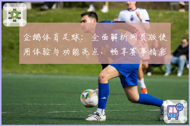 企鹅体育足球:全面解析网页版使用体验与功能亮点,畅享赛事精彩瞬间