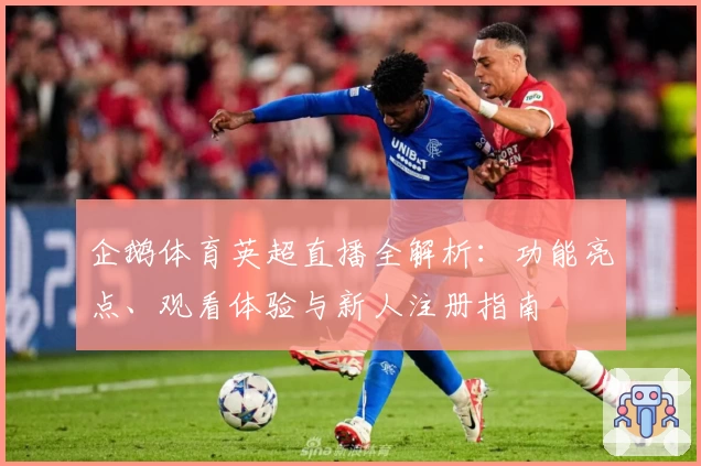 企鹅体育英超直播全解析：功能亮点、观看体验与新人注册指南