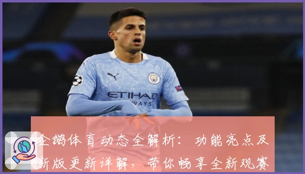 企鹅体育动态全解析：功能亮点及新版更新详解，带你畅享全新观赛体验