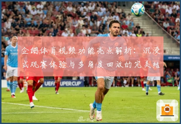 企鹅体育视频功能亮点解析：沉浸式观赛体验与多角度回放的完美结合