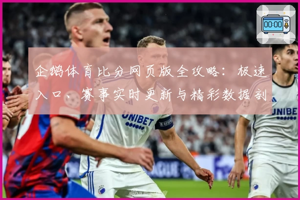 企鹅体育比分网页版全攻略：极速入口、赛事实时更新与精彩数据剖析