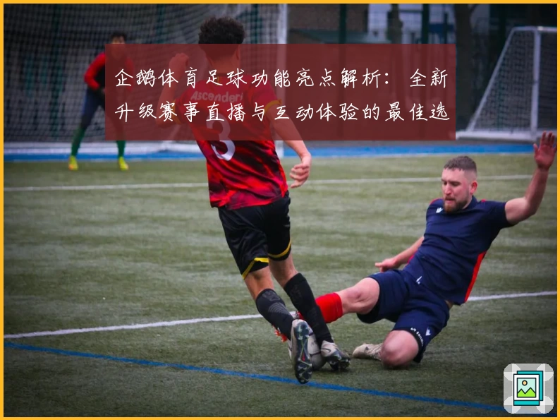 企鹅体育足球功能亮点解析：全新升级赛事直播与互动体验的最佳选择