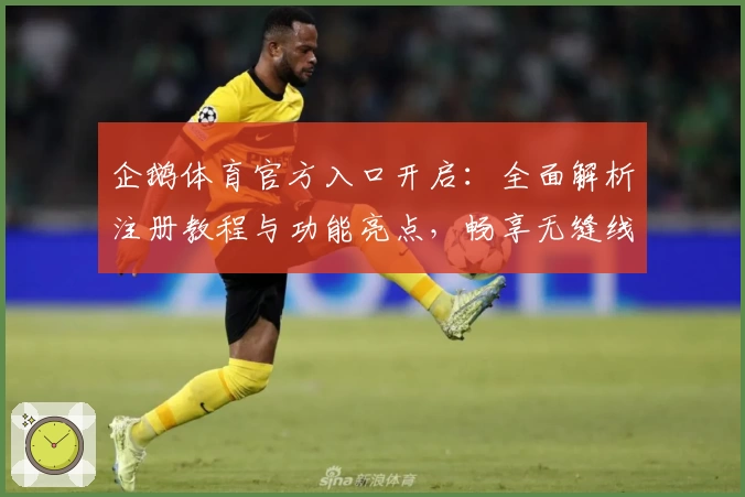 企鹅体育官方入口开启：全面解析注册教程与功能亮点，畅享无缝线上观赛新体验