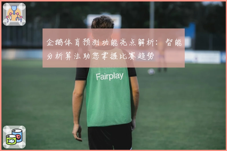 企鹅体育预测功能亮点解析：智能分析算法助您掌握比赛趋势