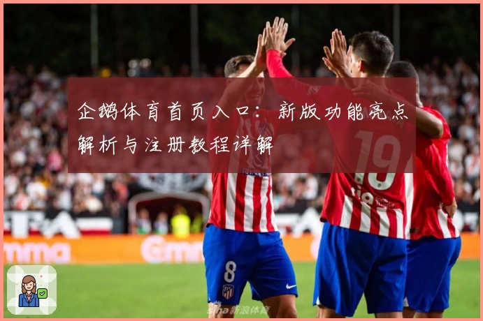 企鹅体育首页入口：新版功能亮点解析与注册教程详解