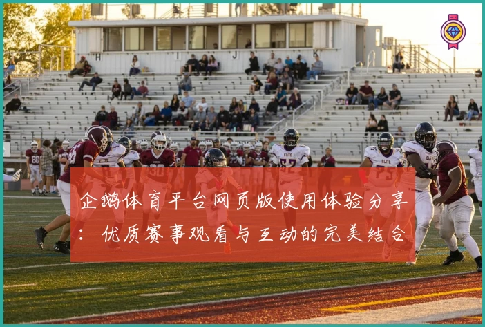 企鹅体育平台网页版使用体验分享：优质赛事观看与互动的完美结合
