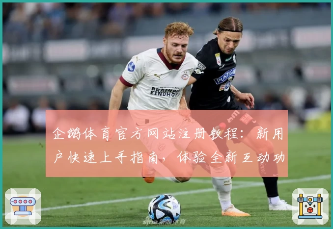 企鹅体育官方网站注册教程：新用户快速上手指南，体验全新互动功能
