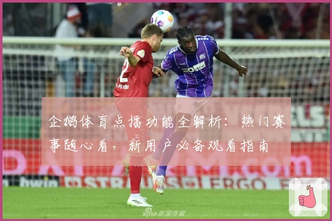 企鹅体育点播功能全解析：热门赛事随心看，新用户必备观看指南