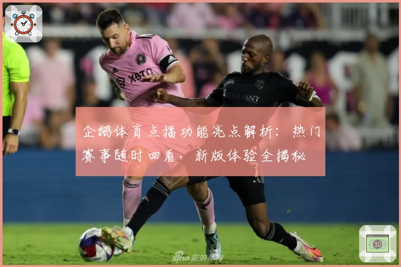 企鹅体育点播功能亮点解析：热门赛事随时回看，新版体验全揭秘