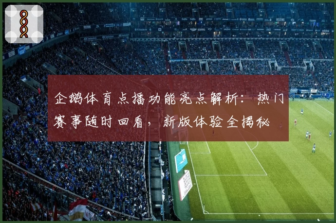 企鹅体育点播功能亮点解析:热门赛事随时回看,新版体验全揭秘