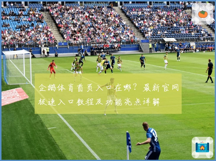 企鹅体育首页入口在哪?最新官网极速入口教程及功能亮点详解