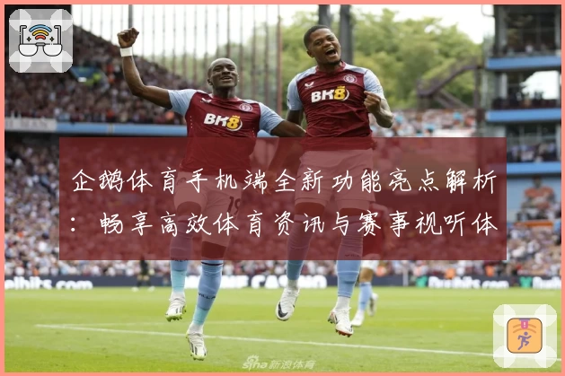 企鹅体育手机端全新功能亮点解析：畅享高效体育资讯与赛事视听体验