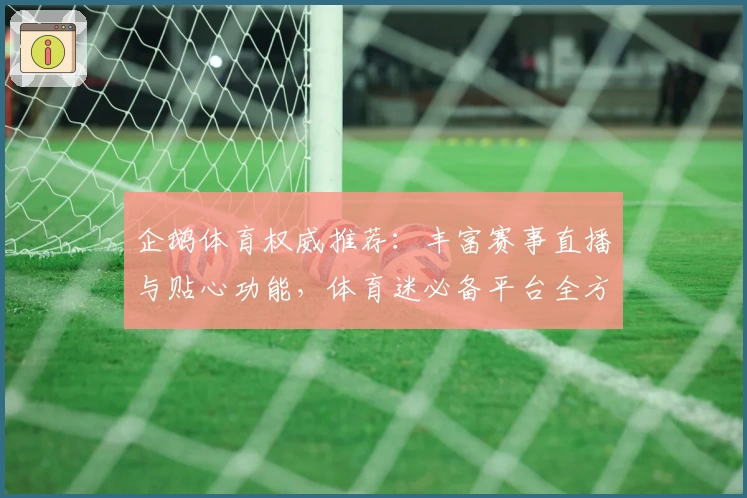 企鹅体育权威推荐:丰富赛事直播与贴心功能,体育迷必备平台全方位解析