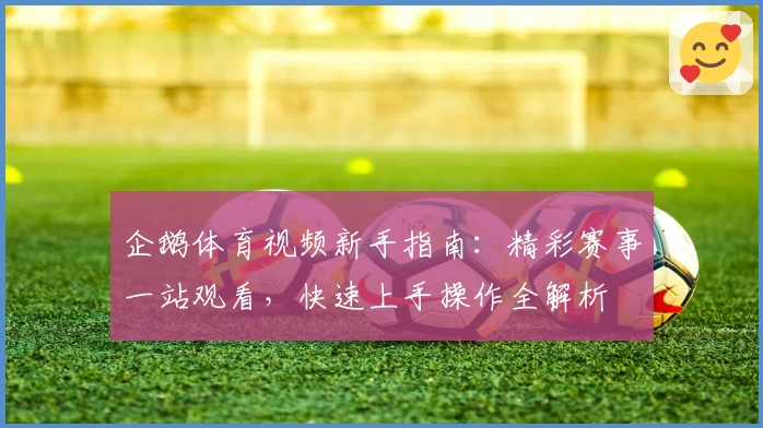 企鹅体育视频新手指南：精彩赛事一站观看，快速上手操作全解析