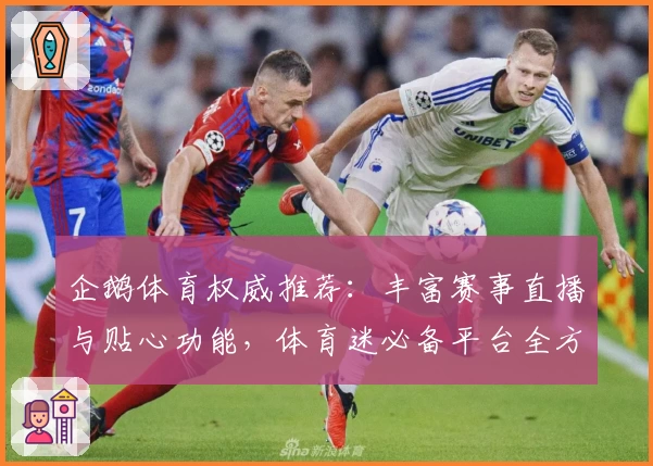 企鹅体育权威推荐：丰富赛事直播与贴心功能，体育迷必备平台全方位解析