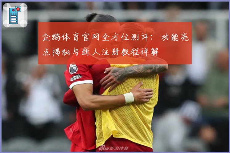 企鹅体育官网全方位测评：功能亮点揭秘与新人注册教程详解