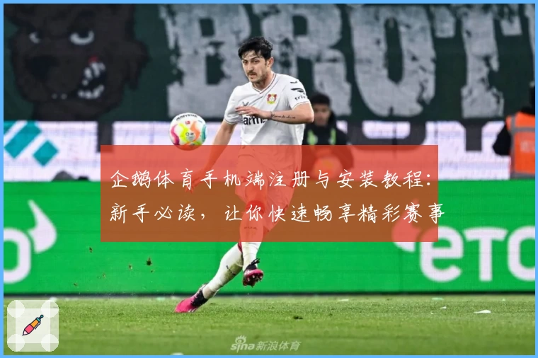 企鹅体育手机端注册与安装教程:新手必读,让你快速畅享精彩赛事