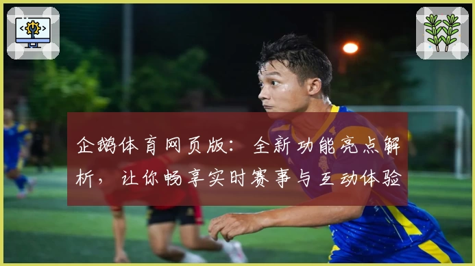 企鹅体育网页版：全新功能亮点解析，让你畅享实时赛事与互动体验