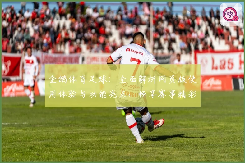 企鹅体育足球：全面解析网页版使用体验与功能亮点，畅享赛事精彩瞬间