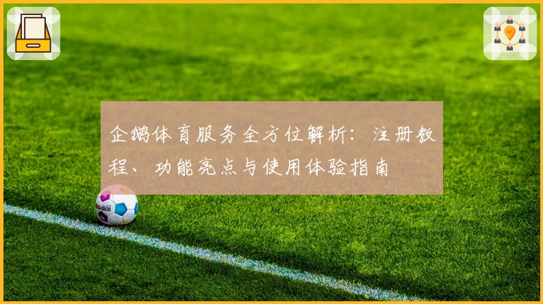 企鹅体育服务全方位解析：注册教程、功能亮点与使用体验指南